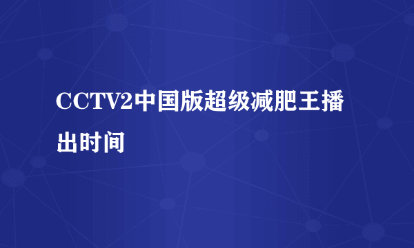 CCTV2中国版超级减肥王播出时间