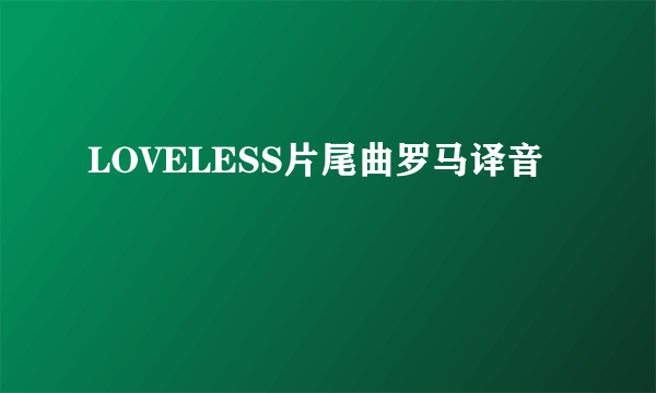 LOVELESS片尾曲罗马译音