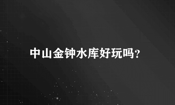 中山金钟水库好玩吗？