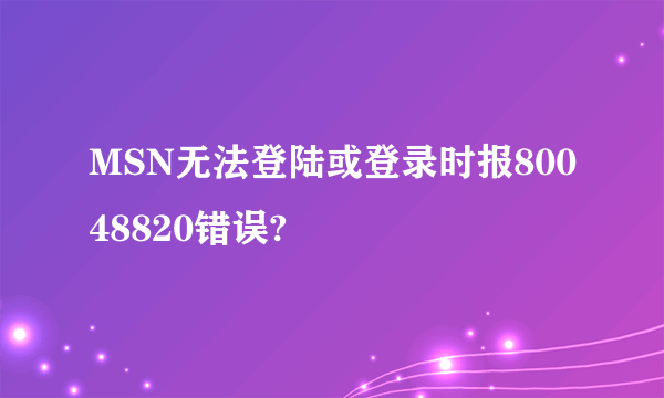 MSN无法登陆或登录时报80048820错误?