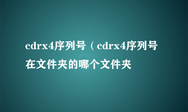 cdrx4序列号（cdrx4序列号在文件夹的哪个文件夹