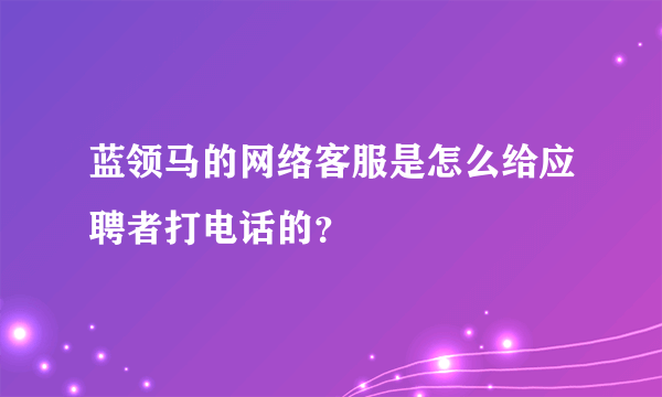 蓝领马的网络客服是怎么给应聘者打电话的？