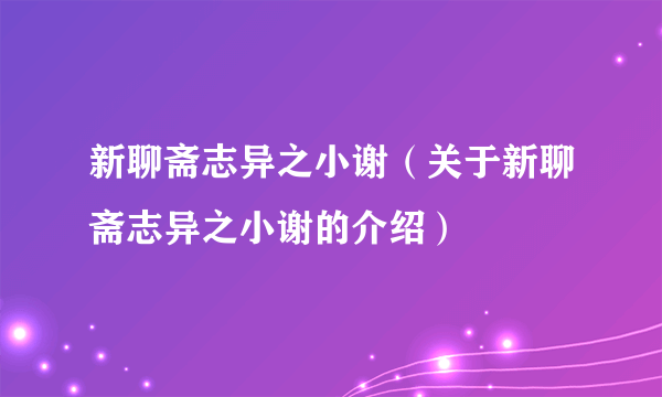 新聊斋志异之小谢（关于新聊斋志异之小谢的介绍）