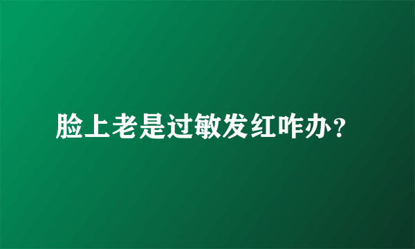 脸上老是过敏发红咋办？