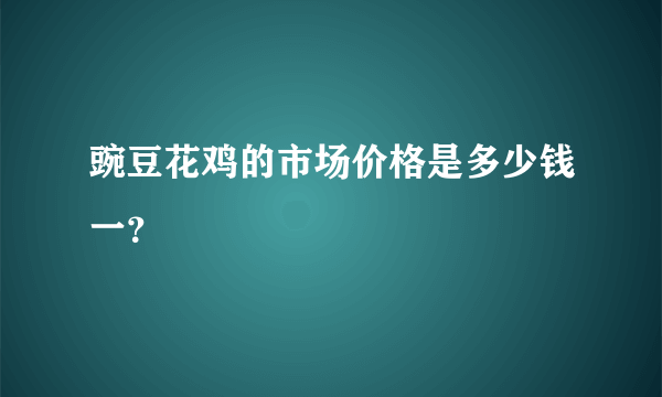 豌豆花鸡的市场价格是多少钱一？