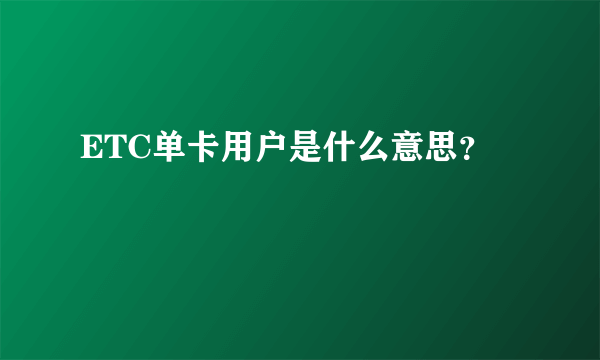 ETC单卡用户是什么意思？