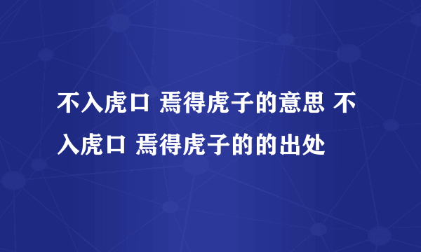 不入虎口 焉得虎子的意思 不入虎口 焉得虎子的的出处