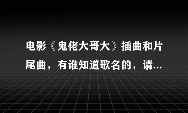 电影《鬼佬大哥大》插曲和片尾曲，有谁知道歌名的，请告诉一下，谢谢