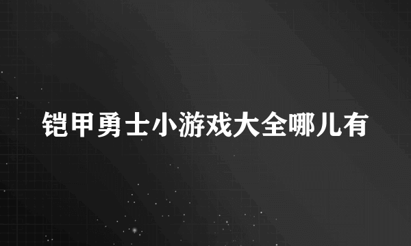 铠甲勇士小游戏大全哪儿有