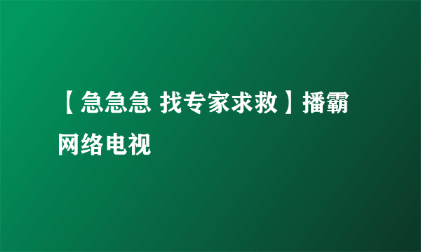 【急急急 找专家求救】播霸网络电视