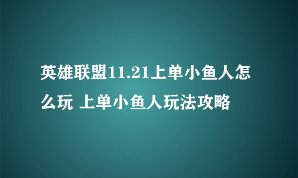 英雄联盟11.21上单小鱼人怎么玩 上单小鱼人玩法攻略