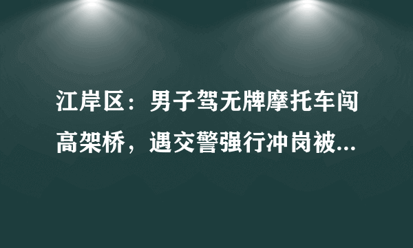 江岸区：男子驾无牌摩托车闯高架桥，遇交警强行冲岗被拘留, 你怎么看？