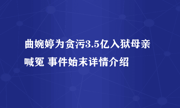 曲婉婷为贪污3.5亿入狱母亲喊冤 事件始末详情介绍