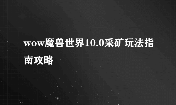 wow魔兽世界10.0采矿玩法指南攻略