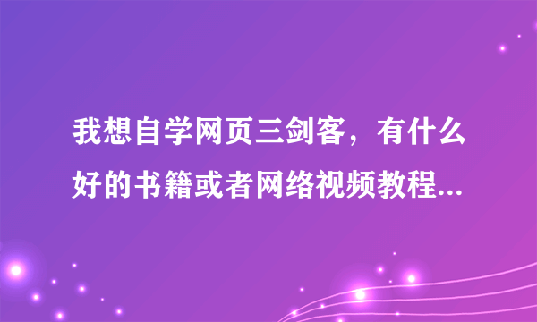 我想自学网页三剑客，有什么好的书籍或者网络视频教程可以推荐一下吗？要零基础了