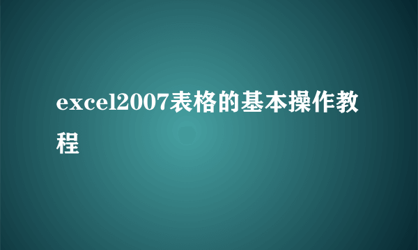 excel2007表格的基本操作教程