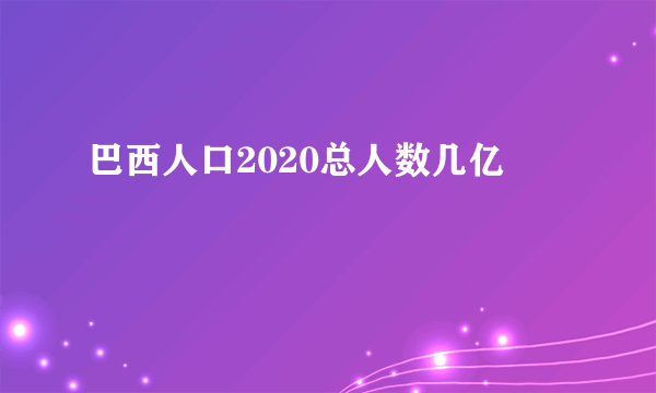 巴西人口2020总人数几亿