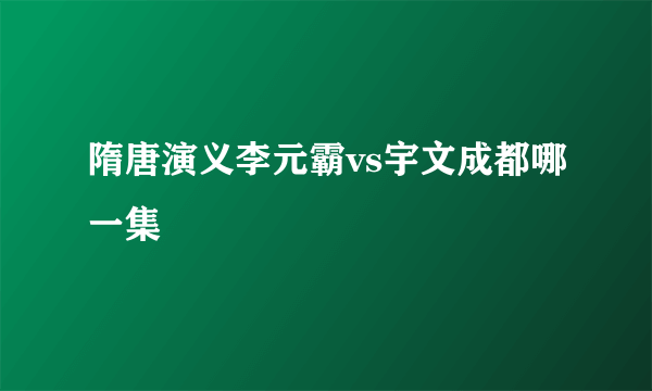 隋唐演义李元霸vs宇文成都哪一集