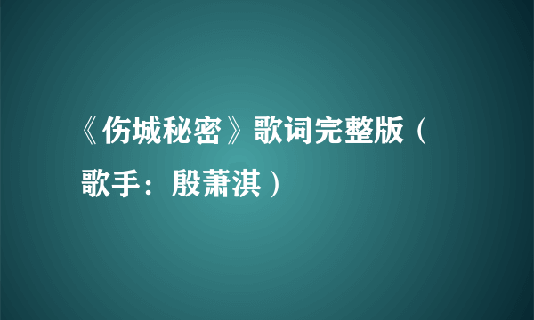 《伤城秘密》歌词完整版（– 歌手：殷萧淇）