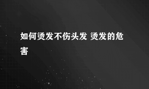 如何烫发不伤头发 烫发的危害