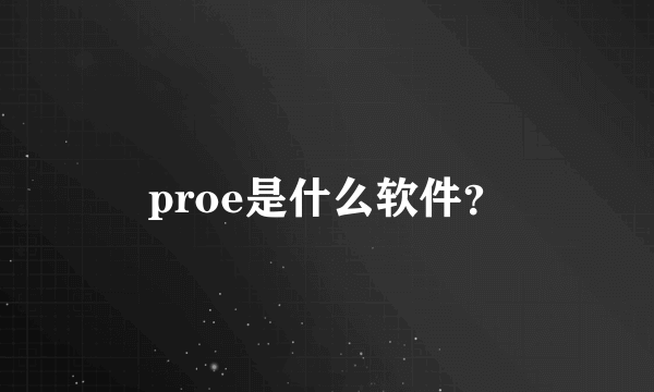 proe是什么软件？