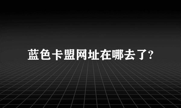 蓝色卡盟网址在哪去了?