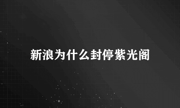 新浪为什么封停紫光阁