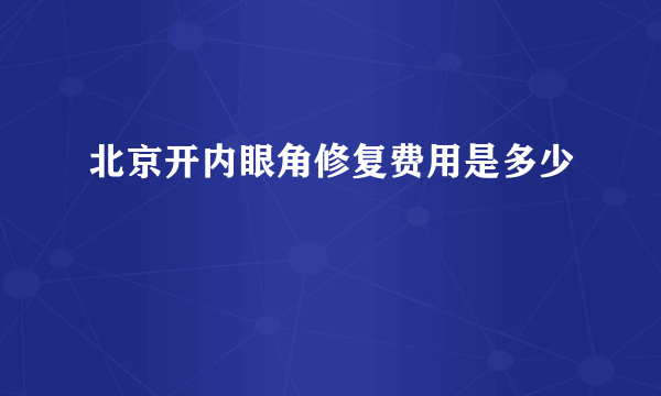 北京开内眼角修复费用是多少