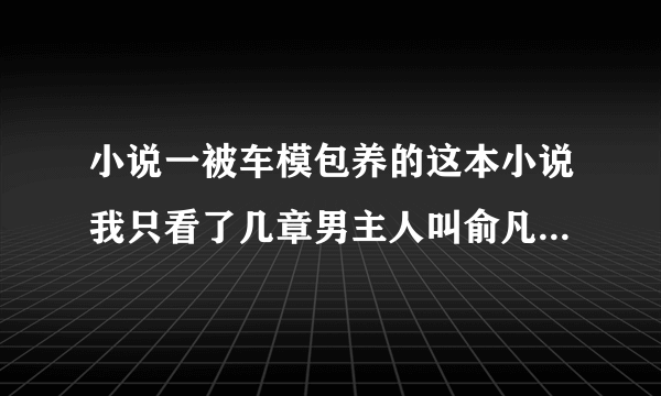 小说一被车模包养的这本小说我只看了几章男主人叫俞凡女主角叫幽姐:想看但是找不到了