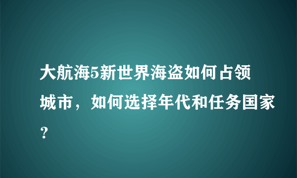 大航海5新世界海盗如何占领城市，如何选择年代和任务国家？