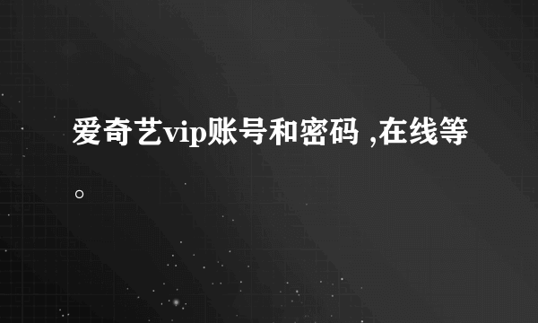 爱奇艺vip账号和密码 ,在线等。