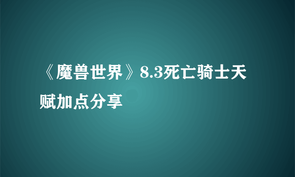 《魔兽世界》8.3死亡骑士天赋加点分享