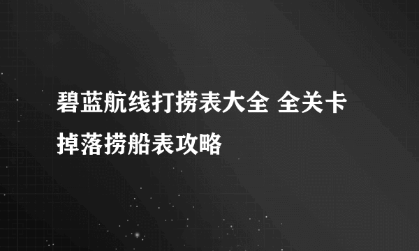 碧蓝航线打捞表大全 全关卡掉落捞船表攻略