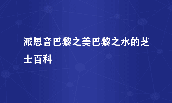 派思音巴黎之美巴黎之水的芝士百科