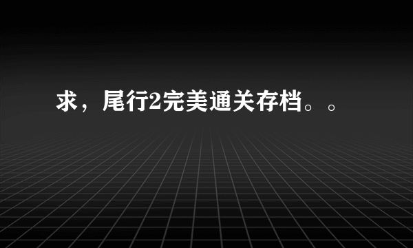 求，尾行2完美通关存档。。