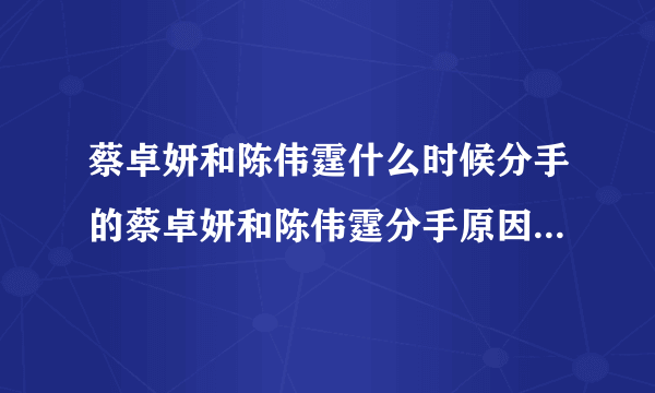 蔡卓妍和陈伟霆什么时候分手的蔡卓妍和陈伟霆分手原因-飞外网