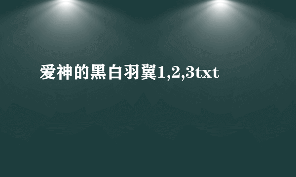 爱神的黑白羽翼1,2,3txt