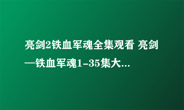 亮剑2铁血军魂全集观看 亮剑—铁血军魂1-35集大结局播放