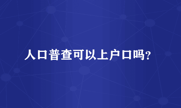 人口普查可以上户口吗？