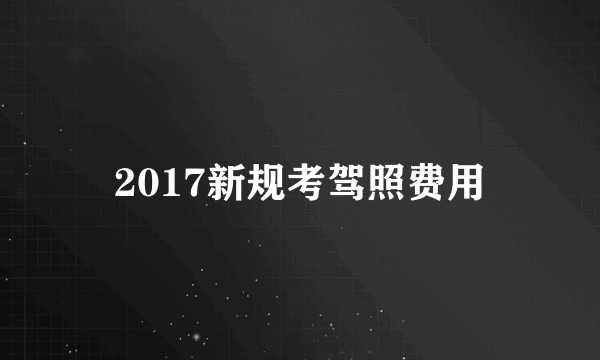 2017新规考驾照费用