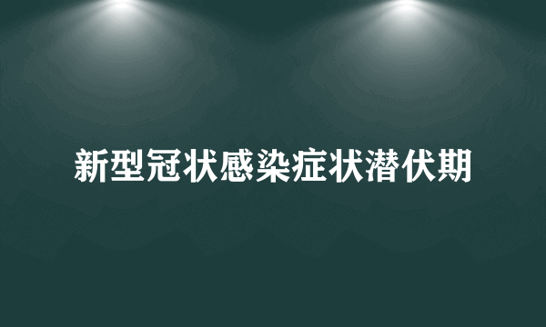 新型冠状感染症状潜伏期