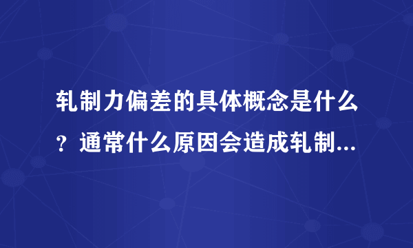 轧制力偏差的具体概念是什么？通常什么原因会造成轧制力偏差？