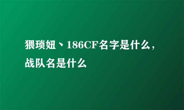 猥琐妞丶186CF名字是什么，战队名是什么