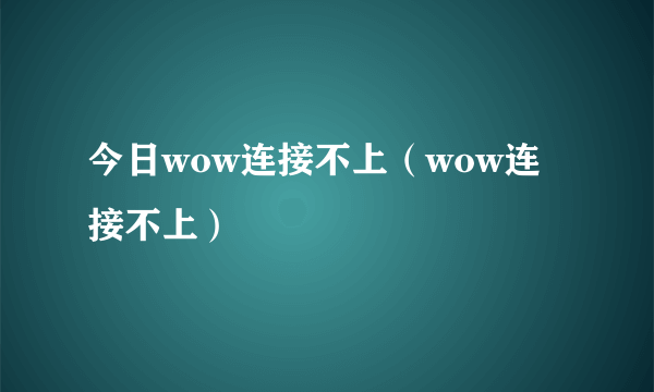 今日wow连接不上（wow连接不上）