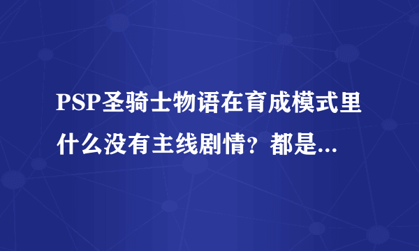 PSP圣骑士物语在育成模式里什么没有主线剧情？都是没完没了的支线任务？