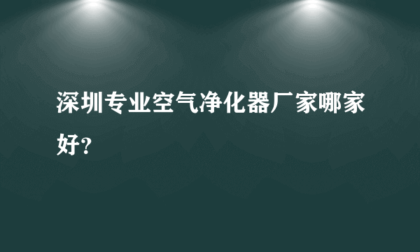 深圳专业空气净化器厂家哪家好？