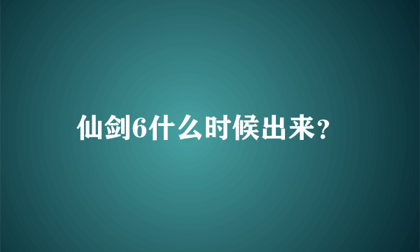 仙剑6什么时候出来？