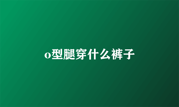 o型腿穿什么裤子