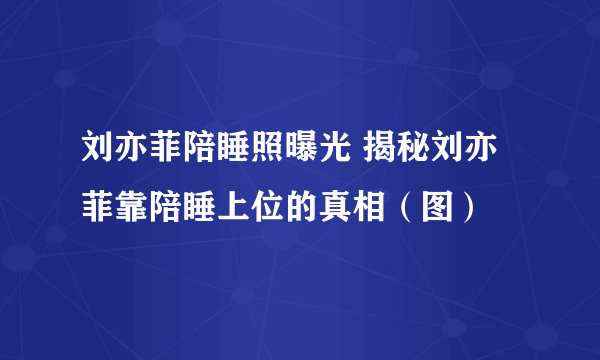 刘亦菲陪睡照曝光 揭秘刘亦菲靠陪睡上位的真相（图）