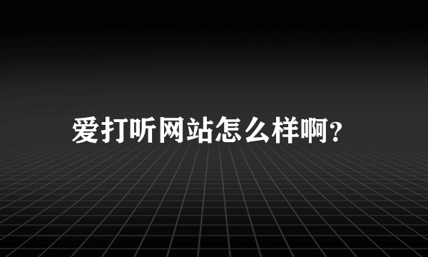 爱打听网站怎么样啊？